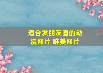 适合发朋友圈的动漫图片 唯美图片